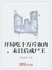 开局吃十万斤血肉，末日后成尸王